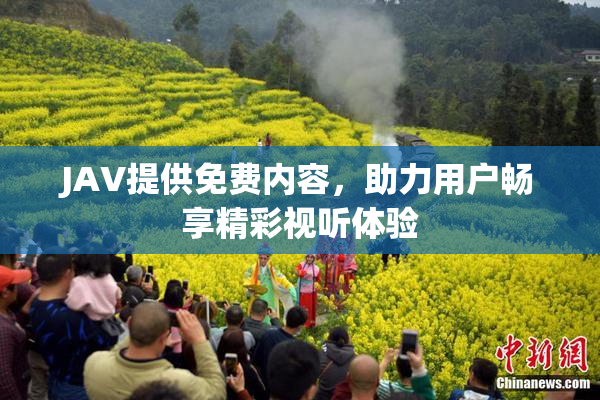 JAV提供免费内容，助力用户畅享精彩视听体验