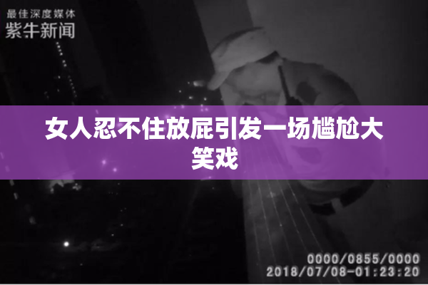 女人忍不住放屁引发一场尴尬大笑戏
