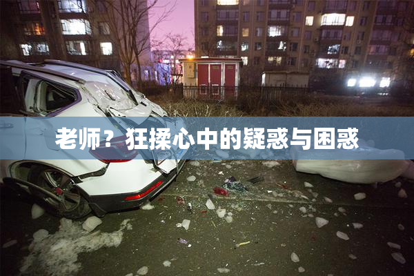 老师？狂揉心中的疑惑与困惑