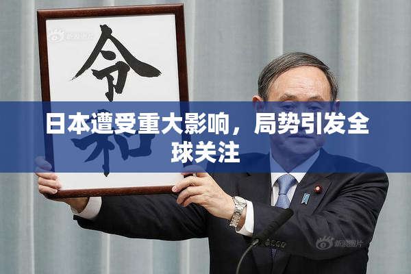日本遭受重大影响，局势引发全球关注