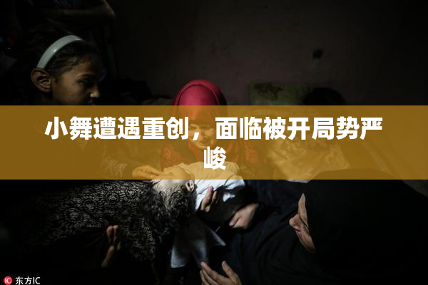 小舞遭遇重创，面临被开局势严峻