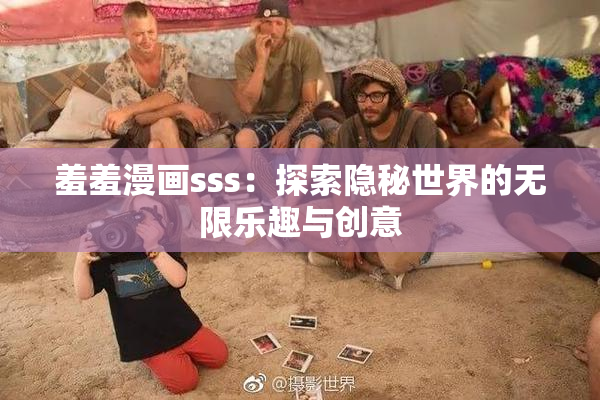 羞羞漫画sss：探索隐秘世界的无限乐趣与创意