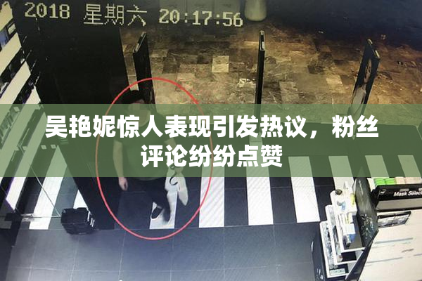 吴艳妮惊人表现引发热议，粉丝评论纷纷点赞