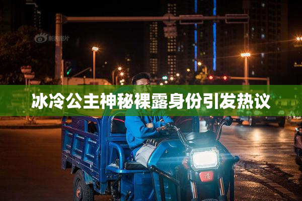 冰冷公主神秘裸露身份引发热议