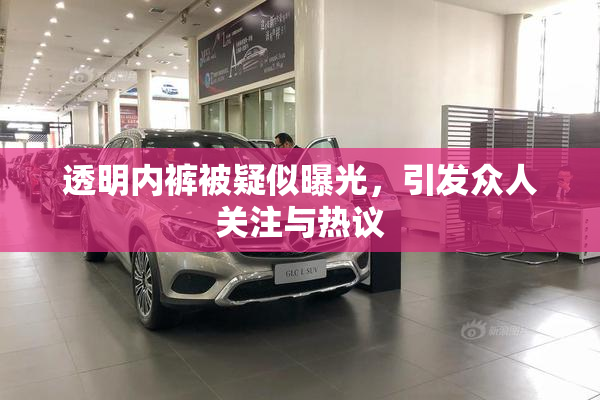 透明内裤被疑似曝光，引发众人关注与热议