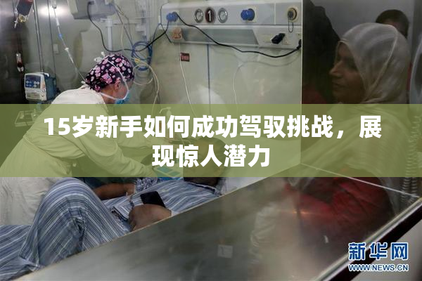 15岁新手如何成功驾驭挑战，展现惊人潜力