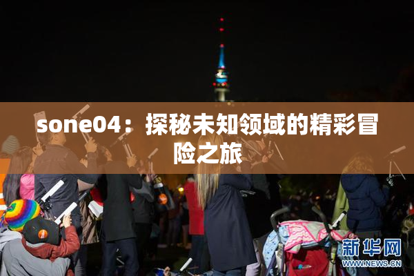 sone04：探秘未知领域的精彩冒险之旅
