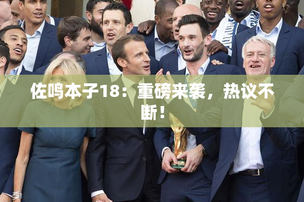 佐鸣本子18：重磅来袭，热议不断！