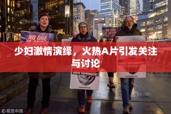 少妇激情演绎，火热A片引发关注与讨论