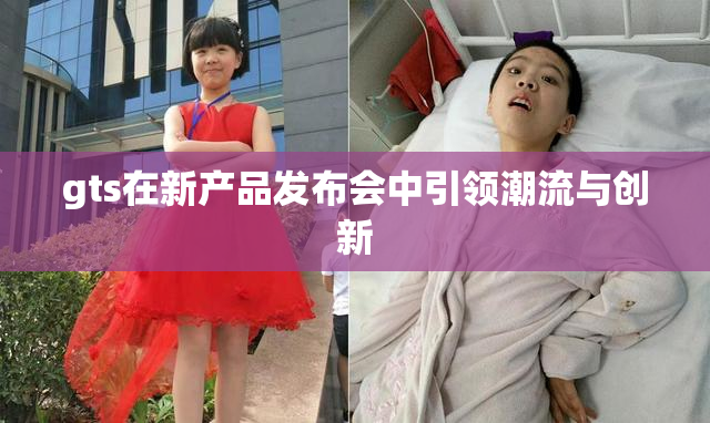 gts在新产品发布会中引领潮流与创新