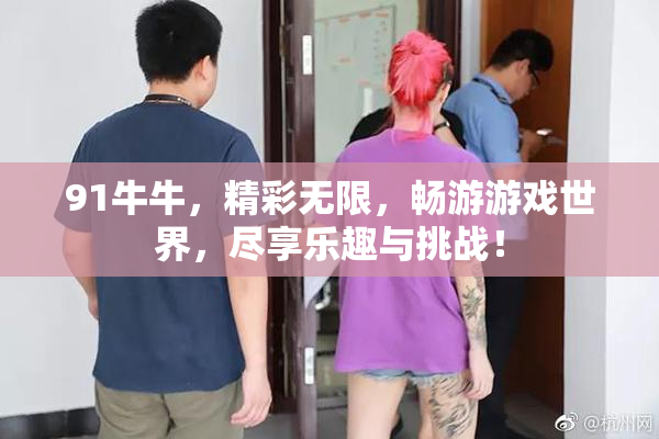 91牛牛，精彩无限，畅游游戏世界，尽享乐趣与挑战！