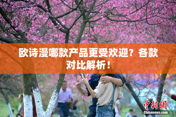 欧诗漫哪款产品更受欢迎？各款对比解析！