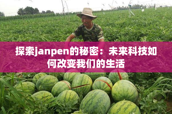 探索janpen的秘密：未来科技如何改变我们的生活