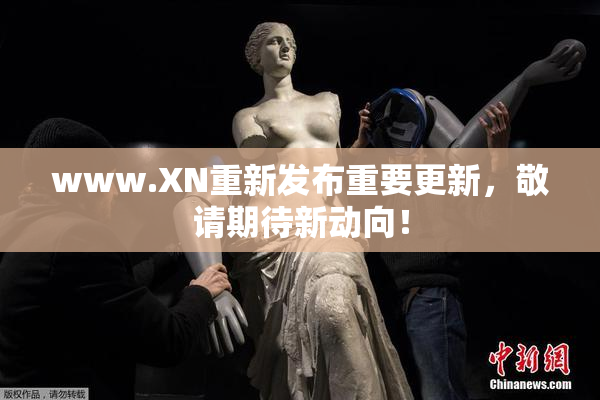 www.XN重新发布重要更新，敬请期待新动向！