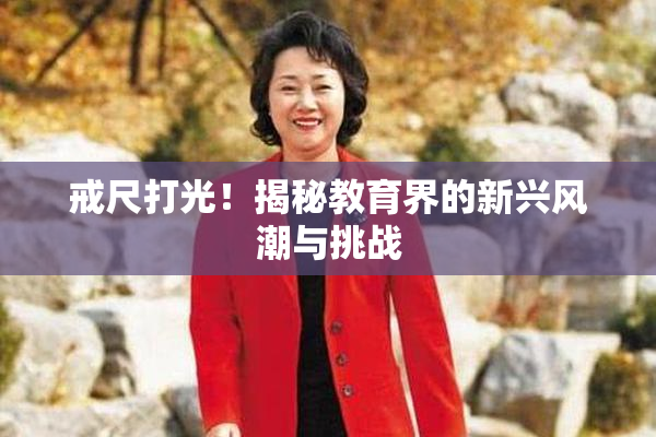 戒尺打光！揭秘教育界的新兴风潮与挑战