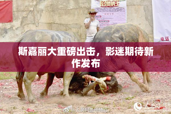 斯嘉丽大重磅出击，影迷期待新作发布