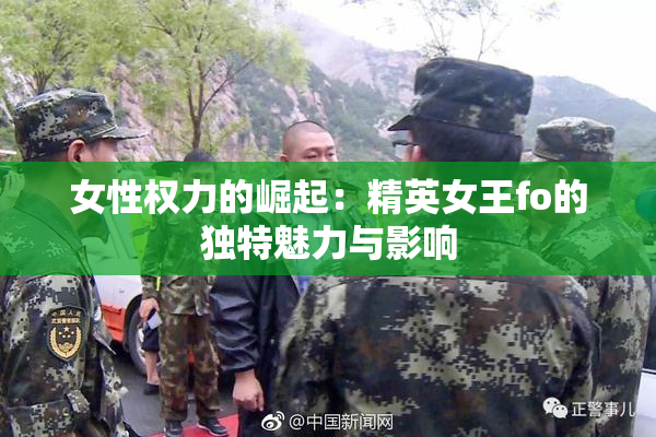 女性权力的崛起：精英女王fo的独特魅力与影响
