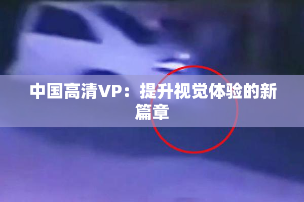 中国高清VP：提升视觉体验的新篇章