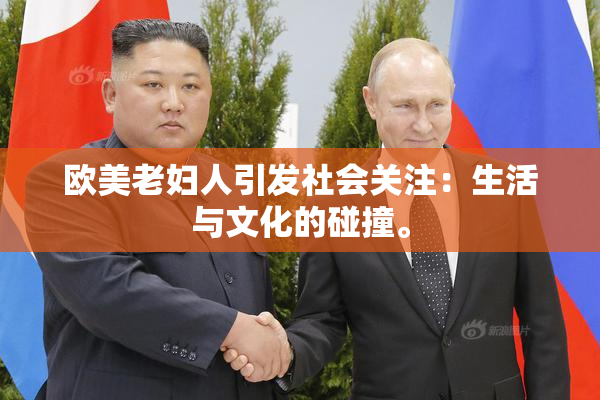 欧美老妇人引发社会关注：生活与文化的碰撞。