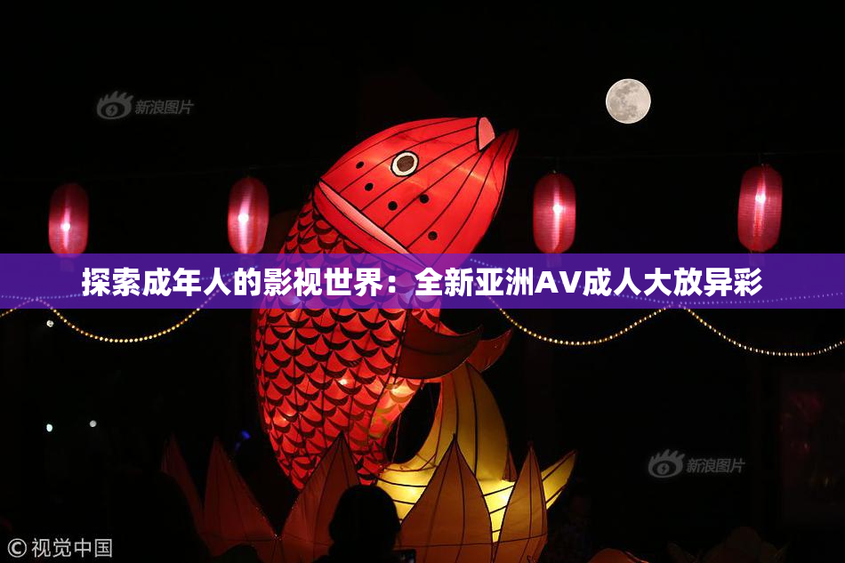 探索成年人的影视世界：全新亚洲AV成人大放异彩