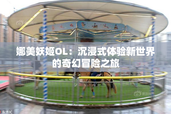 娜美妖姬OL：沉浸式体验新世界的奇幻冒险之旅