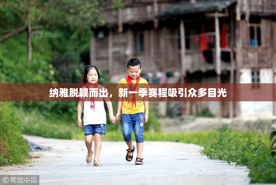 纳雅脱颖而出，新一季赛程吸引众多目光