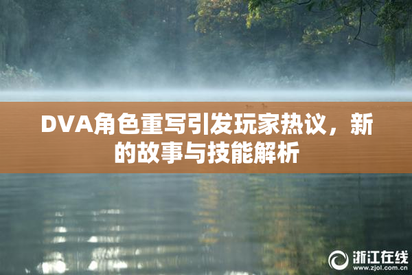 DVA角色重写引发玩家热议，新的故事与技能解析