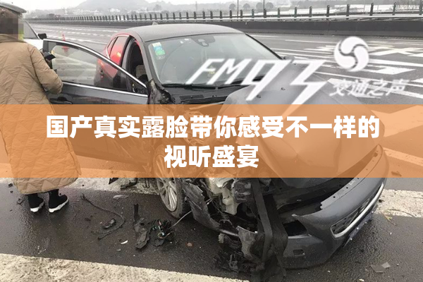 国产真实露脸带你感受不一样的视听盛宴