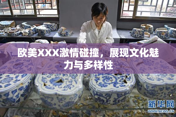欧美XXX激情碰撞，展现文化魅力与多样性