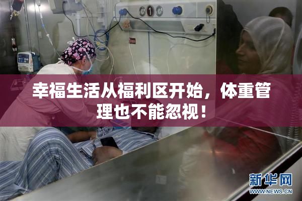 幸福生活从福利区开始，体重管理也不能忽视！