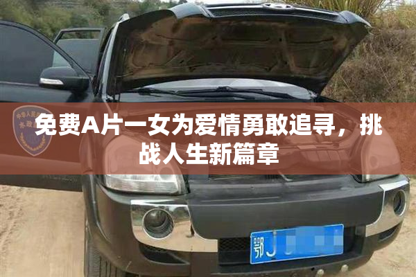免费A片一女为爱情勇敢追寻，挑战人生新篇章
