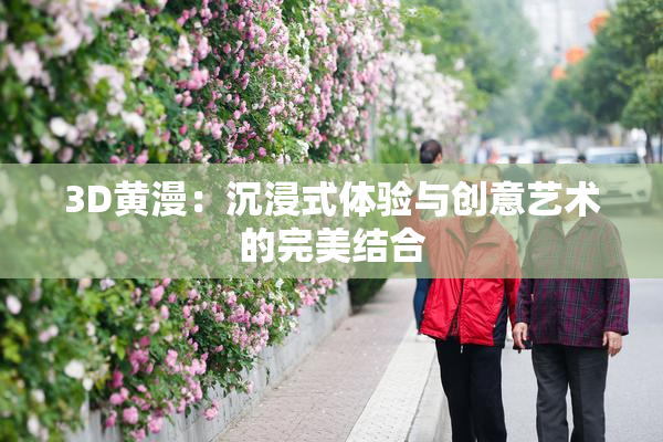 3D黄漫：沉浸式体验与创意艺术的完美结合