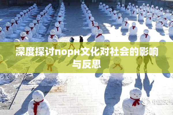 深度探讨порн文化对社会的影响与反思