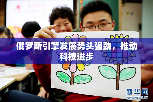 俄罗斯引擎发展势头强劲，推动科技进步