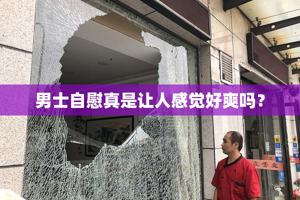 男士自慰真是让人感觉好爽吗？