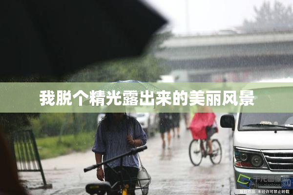 我脱个精光露出来的美丽风景