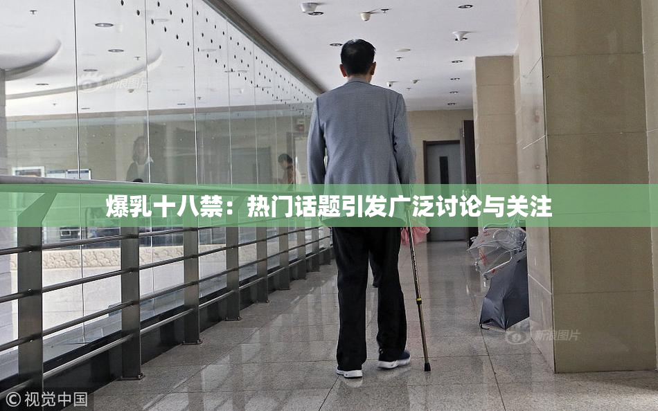 爆乳十八禁：热门话题引发广泛讨论与关注