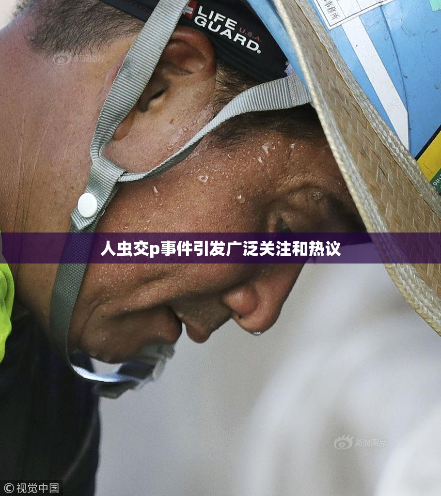 人虫交p事件引发广泛关注和热议