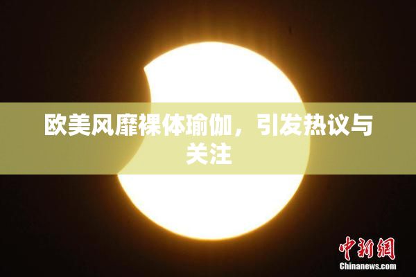 欧美风靡裸体瑜伽，引发热议与关注