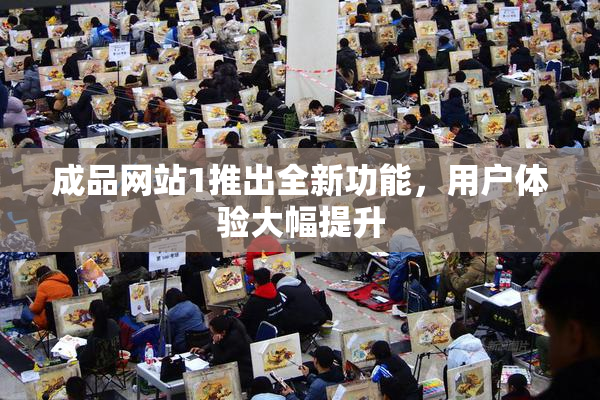 成品网站1推出全新功能，用户体验大幅提升