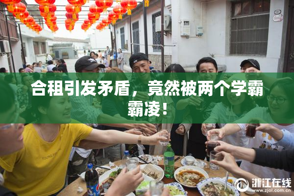 合租引发矛盾，竟然被两个学霸霸凌！