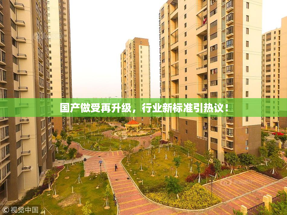 国产做受再升级，行业新标准引热议！