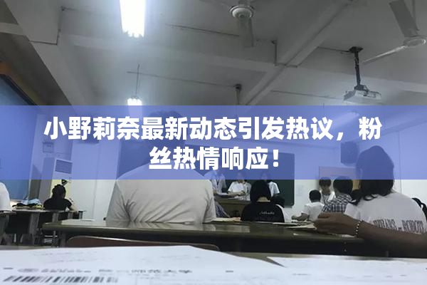 小野莉奈最新动态引发热议，粉丝热情响应！