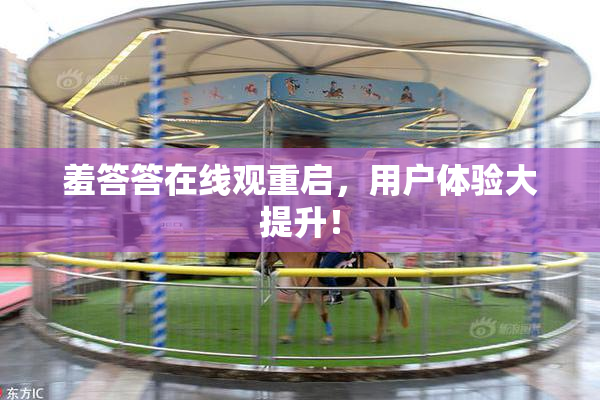 羞答答在线观重启，用户体验大提升！