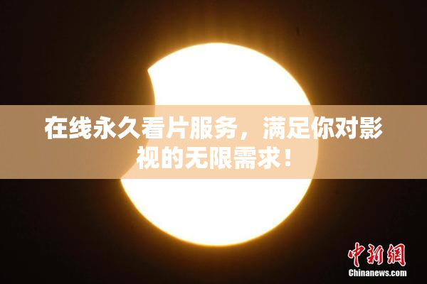 在线永久看片服务，满足你对影视的无限需求！