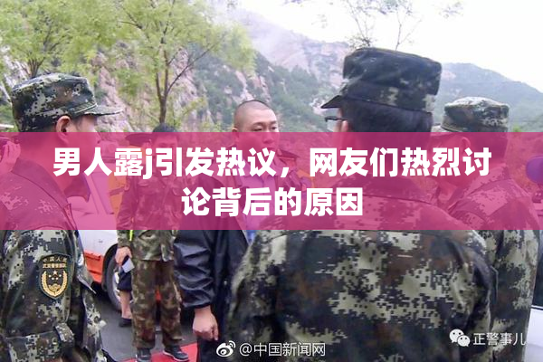 男人露j引发热议，网友们热烈讨论背后的原因