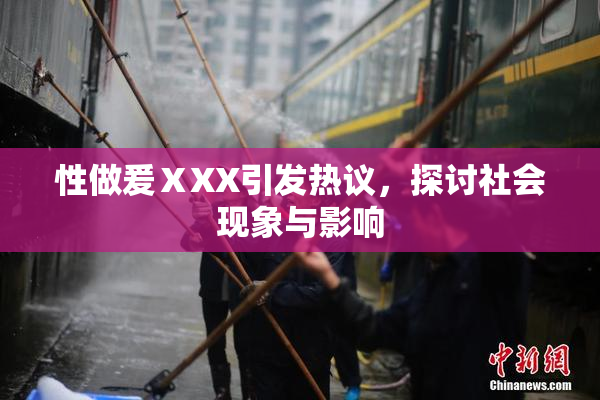 性做爰ⅩXX引发热议，探讨社会现象与影响