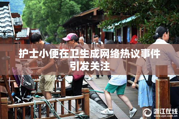 护士小便在卫生成网络热议事件引发关注