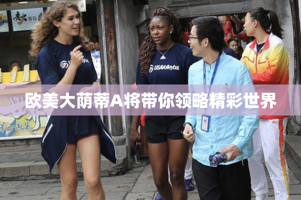 欧美大荫蒂A将带你领略精彩世界