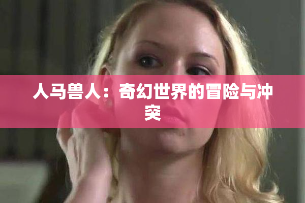 人马兽人：奇幻世界的冒险与冲突